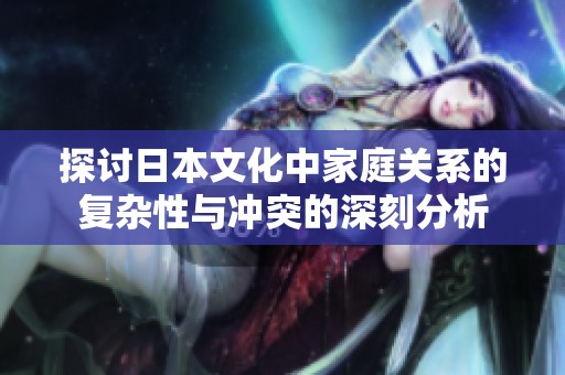 探讨日本文化中家庭关系的复杂性与冲突的深刻分析