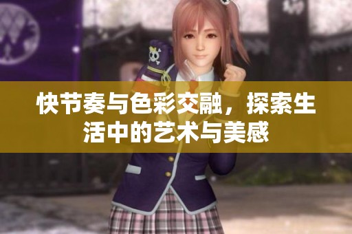 快节奏与色彩交融，探索生活中的艺术与美感