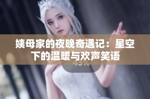 姨母家的夜晚奇遇记：星空下的温暖与欢声笑语