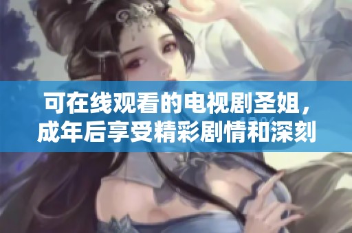 可在线观看的电视剧圣姐，成年后享受精彩剧情和深刻主题探讨