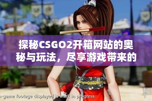 探秘CSGO2开箱网站的奥秘与玩法，尽享游戏带来的乐趣