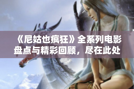 《尼姑也疯狂》全系列电影盘点与精彩回顾，尽在此处分享
