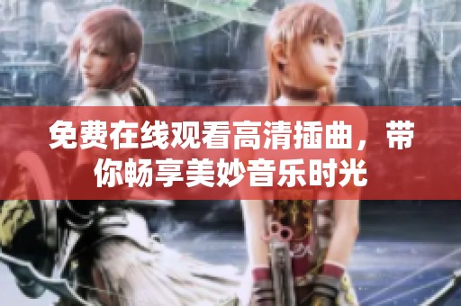 免费在线观看高清插曲，带你畅享美妙音乐时光