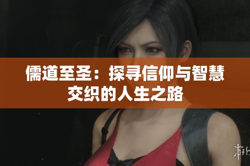 儒道至圣：探寻信仰与智慧交织的人生之路