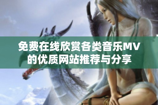 免费在线欣赏各类音乐MV的优质网站推荐与分享