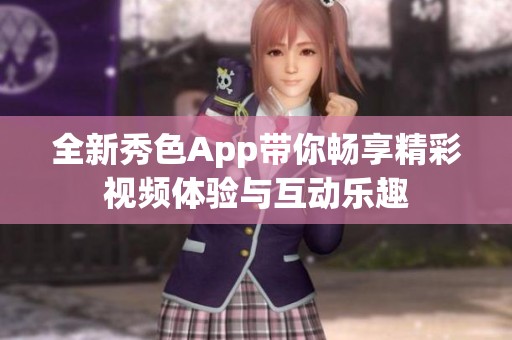 全新秀色App带你畅享精彩视频体验与互动乐趣