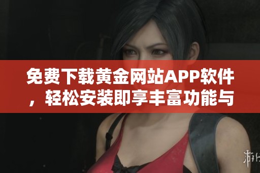 免费下载黄金网站APP软件，轻松安装即享丰富功能与服务