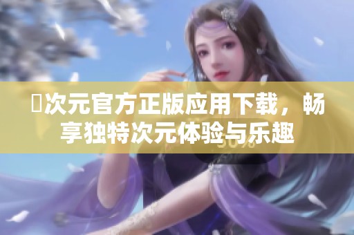 囧次元官方正版应用下载，畅享独特次元体验与乐趣