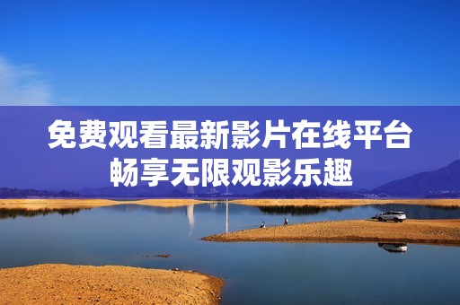 免费观看最新影片在线平台畅享无限观影乐趣