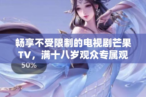 畅享不受限制的电视剧芒果TV，满十八岁观众专属观看体验
