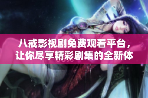八戒影视剧免费观看平台，让你尽享精彩剧集的全新体验