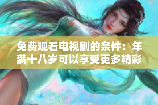 免费观看电视剧的条件：年满十八岁可以享受更多精彩内容