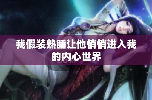 我假装熟睡让他悄悄进入我的内心世界
