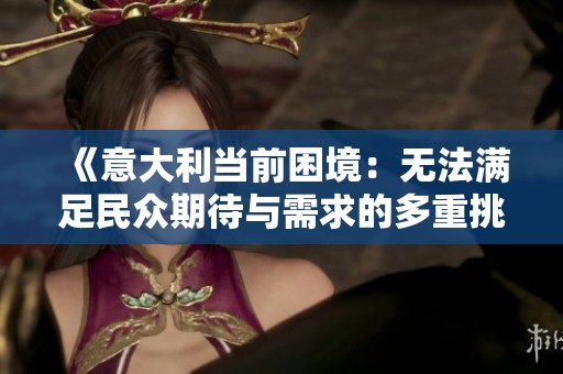 《意大利当前困境：无法满足民众期待与需求的多重挑战》
