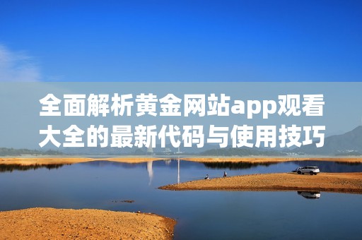 全面解析黄金网站app观看大全的最新代码与使用技巧