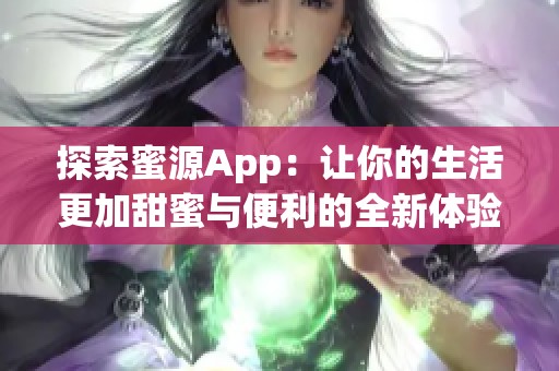 探索蜜源App：让你的生活更加甜蜜与便利的全新体验