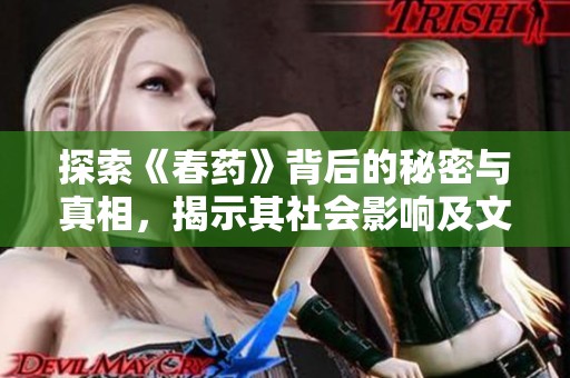 探索《春药》背后的秘密与真相，揭示其社会影响及文化意义