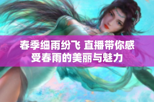 春季细雨纷飞 直播带你感受春雨的美丽与魅力