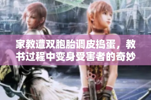 家教遭双胞胎调皮捣蛋，教书过程中变身受害者的奇妙经历