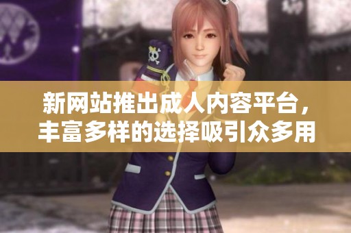 新网站推出成人内容平台，丰富多样的选择吸引众多用户关注