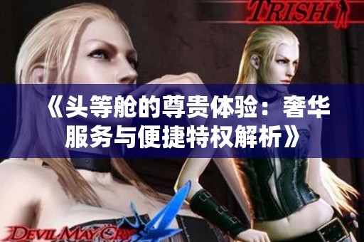 《头等舱的尊贵体验：奢华服务与便捷特权解析》