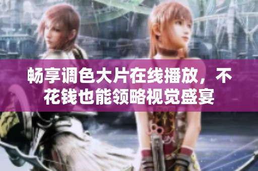 畅享调色大片在线播放，不花钱也能领略视觉盛宴