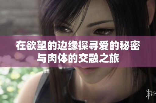 在欲望的边缘探寻爱的秘密与肉体的交融之旅