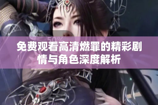 免费观看高清燃罪的精彩剧情与角色深度解析