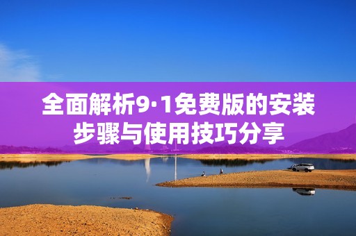 全面解析9·1免费版的安装步骤与使用技巧分享