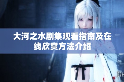 大河之水剧集观看指南及在线欣赏方法介绍