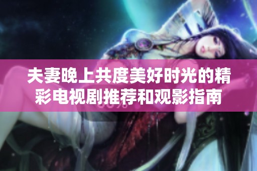 夫妻晚上共度美好时光的精彩电视剧推荐和观影指南