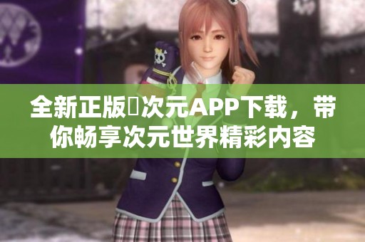 全新正版囧次元APP下载，带你畅享次元世界精彩内容