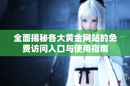 全面揭秘各大黄金网站的免费访问入口与使用指南