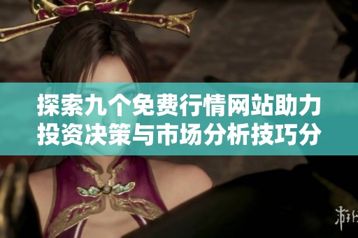 探索九个免费行情网站助力投资决策与市场分析技巧分享
