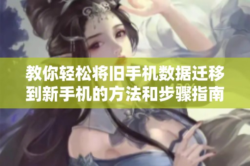 教你轻松将旧手机数据迁移到新手机的方法和步骤指南
