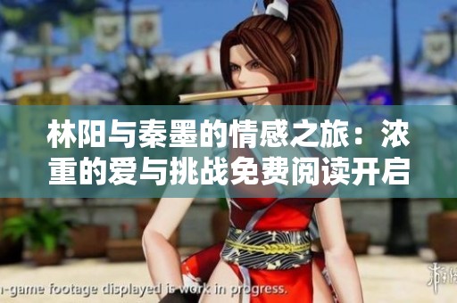 林阳与秦墨的情感之旅：浓重的爱与挑战免费阅读开启