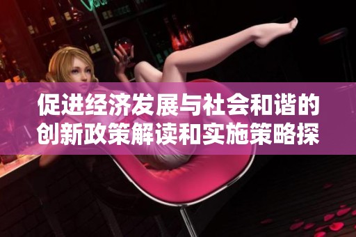 促进经济发展与社会和谐的创新政策解读和实施策略探讨
