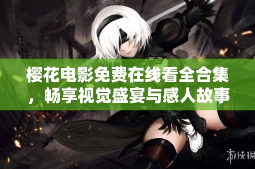 樱花电影免费在线看全合集，畅享视觉盛宴与感人故事