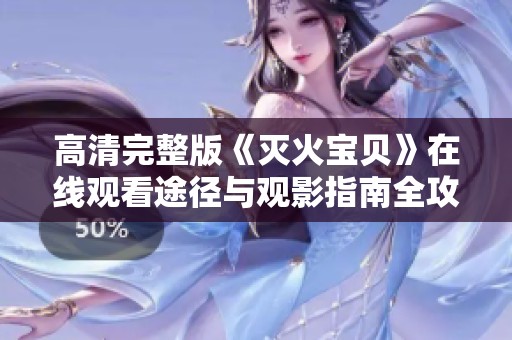 高清完整版《灭火宝贝》在线观看途径与观影指南全攻略