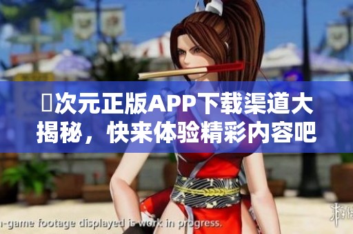 囧次元正版APP下载渠道大揭秘，快来体验精彩内容吧