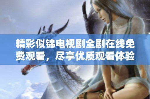 精彩似锦电视剧全剧在线免费观看，尽享优质观看体验！