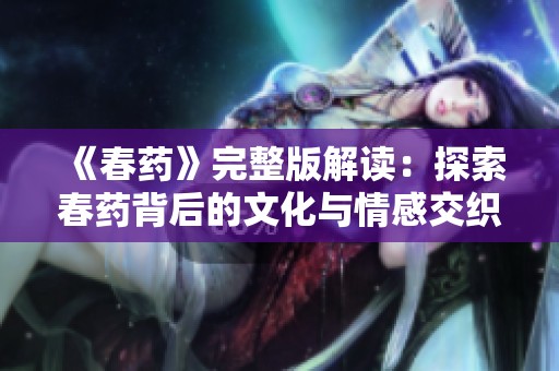 《春药》完整版解读：探索春药背后的文化与情感交织