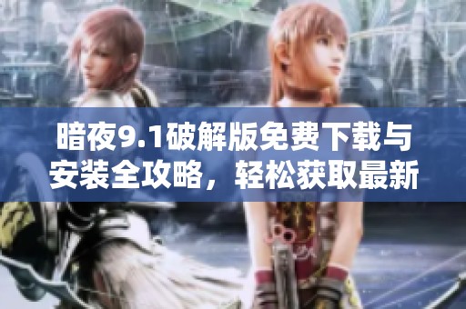 暗夜9.1破解版免费下载与安装全攻略，轻松获取最新版本