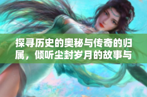 探寻历史的奥秘与传奇的归属，倾听尘封岁月的故事与教训