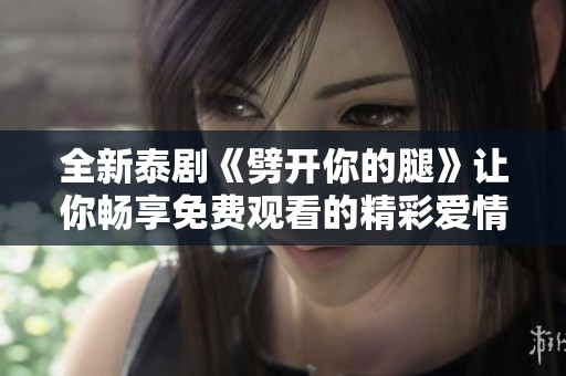 全新泰剧《劈开你的腿》让你畅享免费观看的精彩爱情故事