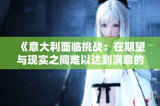 《意大利面临挑战：在期望与现实之间难以达到满意的结果》