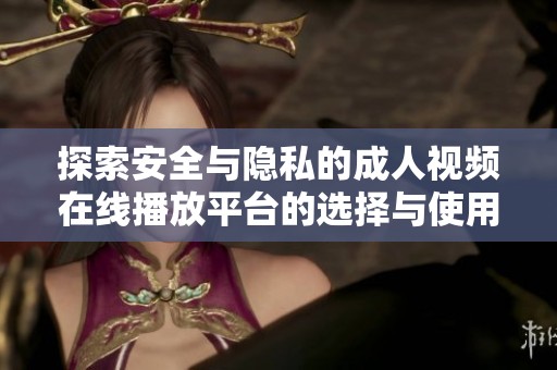 探索安全与隐私的成人视频在线播放平台的选择与使用指南