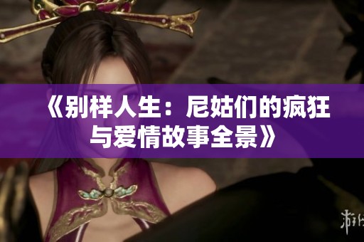 《别样人生：尼姑们的疯狂与爱情故事全景》