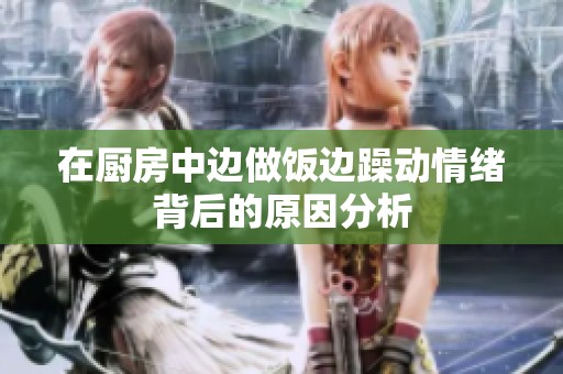 在厨房中边做饭边躁动情绪背后的原因分析