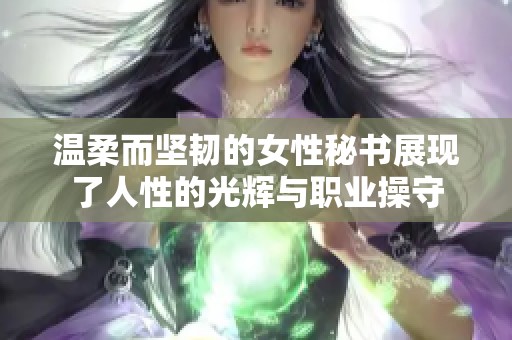 温柔而坚韧的女性秘书展现了人性的光辉与职业操守